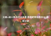 火箭vs湖人焦点对决来袭 直播吧带你直击NBA巅峰之战