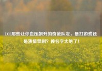 LOL那些让你血压飙升的奇葩队友，是打游戏还是演情景剧？神名字太绝了！