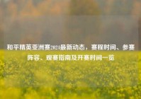 和平精英亚洲赛2024最新动态，赛程时间、参赛阵容、观赛指南及开赛时间一览