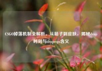 CSGO掉落机制全解析，从箱子到皮肤，揭秘drop时刻与dropcsgo含义