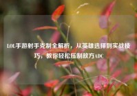 LOL手游射手克制全解析，从英雄选择到实战技巧，教你轻松压制敌方ADC