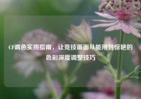 CF调色实用指南，让竞技画面从能用到惊艳的色彩深度调整技巧