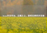 Steam天空平台，云端之上，游戏无界的天空港