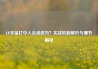CF手游打中人会减速吗？实战机制解析与细节揭秘