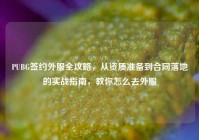 PUBG签约外服全攻略，从资质准备到合同落地的实战指南，教你怎么去外服