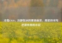 冷鬼CSGO，冷静如冰的赛场幽灵，用坚持书写逆袭传奇的小说