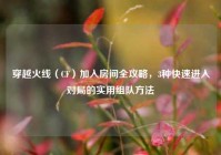 穿越火线（CF）加入房间全攻略，3种快速进入对局的实用组队方法
