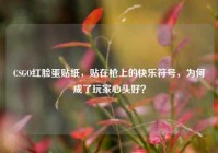 CSGO红脸蛋贴纸，贴在枪上的快乐符号，为何成了玩家心头好？
