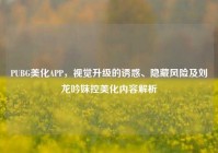 PUBG美化APP，视觉升级的诱惑、隐藏风险及刘龙吟妹控美化内容解析