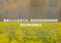 重温2015NBA选秀大会，那些改变联盟格局的瞬间及经典回放看点