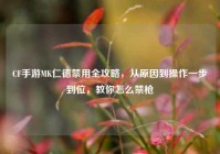 CF手游MK仁德禁用全攻略，从原因到操作一步到位，教你怎么禁枪