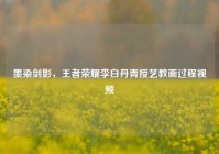 墨染剑影，王者荣耀李白丹青授艺教画过程视频