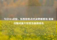 今日NBA战报，东西部焦点对决燃爆赛场 新星闪耀成最大惊喜及最新排名