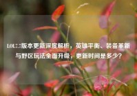 LOL7.7版本更新深度解析，英雄平衡、装备革新与野区玩法全面升级，更新时间是多少？