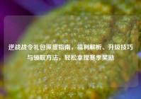 逆战战令礼包深度指南，福利解析、升级技巧与领取方法，轻松拿捏赛季奖励