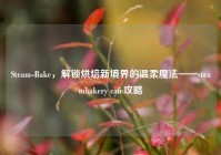 Steam-Bake，解锁烘焙新境界的温柔魔法——steambakery cafe攻略