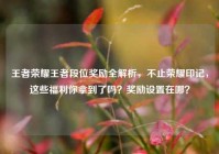王者荣耀王者段位奖励全解析，不止荣耀印记，这些福利你拿到了吗？奖励设置在哪？
