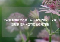 逆战任务领取全攻略，从日常到活动，一文找到所有任务入口与奖励领取方法