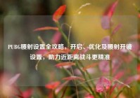 PUBG腰射设置全攻略，开启、优化及腰射开镜设置，助力近距离战斗更精准