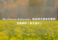 PlayerUnknowns Battlegrounds，标志性大逃杀先驱的深度解析（英文简介）