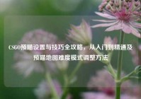 CSGO预瞄设置与技巧全攻略，从入门到精通及预瞄地图难度模式调整方法