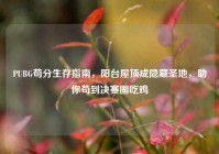 PUBG苟分生存指南，阳台屋顶成隐藏圣地，助你苟到决赛圈吃鸡