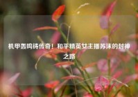 机甲轰鸣铸传奇！和平精英女主播苏沫的封神之路