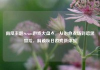 南瓜主题Steam游戏大盘点，从治愈农场到暗黑冒险，解锁秋日游戏新体验