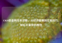 CSGO装备购买全攻略，从经济管理到交易技巧，轻松丰富你的库存