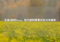尘埃2回归Steam，拉力迷的青春记忆从未褪色