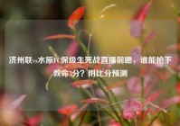 济州联vs水原FC保级生死战直播前瞻，谁能抢下救命3分？附比分预测