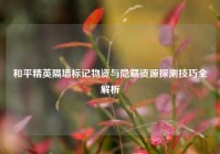 和平精英隔墙标记物资与隐藏资源探测技巧全解析