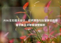 PUBG左右摇头设计，战术博弈与玩家体验的双重平衡及灵敏度调整解析