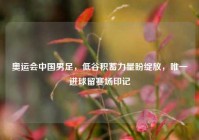 奥运会中国男足，低谷积蓄力量盼绽放，唯一进球留赛场印记