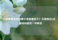 从荣耀黄金到荣耀王者需要多久？关键看这3点，掉段问题也一并解答