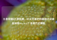 王者荣耀KPL单挑赛，针尖对麦芒的巅峰对决谁能加冕Solo King？参赛方式解析