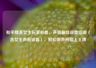 和平精英女生玩家必看，声音最佳设置指南（含女生声音设置），轻松听声辨位上王牌