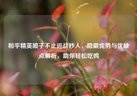 和平精英喷子不止近战秒人，隐藏优势与优缺点解析，助你轻松吃鸡