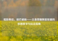 暗影集结，锋芒破局——王者荣耀刺客联盟的收割美学与玩法指南