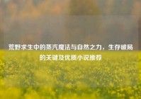 荒野求生中的蒸汽魔法与自然之力，生存破局的关键及优质小说推荐