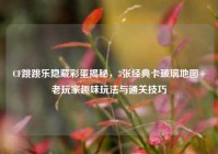 CF跳跳乐隐藏彩蛋揭秘，3张经典卡玻璃地图+老玩家趣味玩法与通关技巧