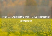 PUBG Mobile身法素材全攻略，从入门到大神的进阶秘籍视频