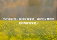 逆战冠军CDK，解锁荣耀奖励，获取见证巅峰时刻的专属冠军名片