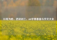 以笔为枪，逆战初三，600字青春奋斗作文大全