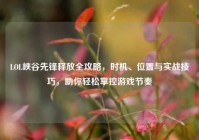 LOL峡谷先锋释放全攻略，时机、位置与实战技巧，助你轻松掌控游戏节奏