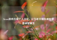 Steam游戏古城个人汉化，让千年文明在虚拟世界破壁重生
