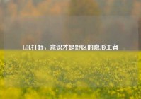 LOL打野，意识才是野区的隐形王者
