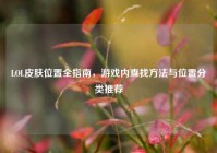 LOL皮肤位置全指南，游戏内查找方法与位置分类推荐