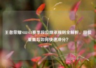 王者荣耀S8&S18赛季段位继承规则全解析，段位重置后如何快速冲分？