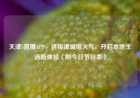 天津5直播APP，连接津城烟火气，开启本地生活新体验（附今日节目表）